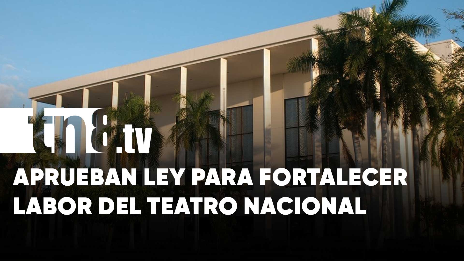 Asamblea Nacional aprueba ley del Teatro Nacional Rubén Darío | TN8.ni
